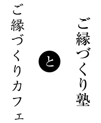 ご縁づくり塾とご縁づくりカフェ